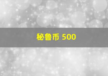 秘鲁币 500